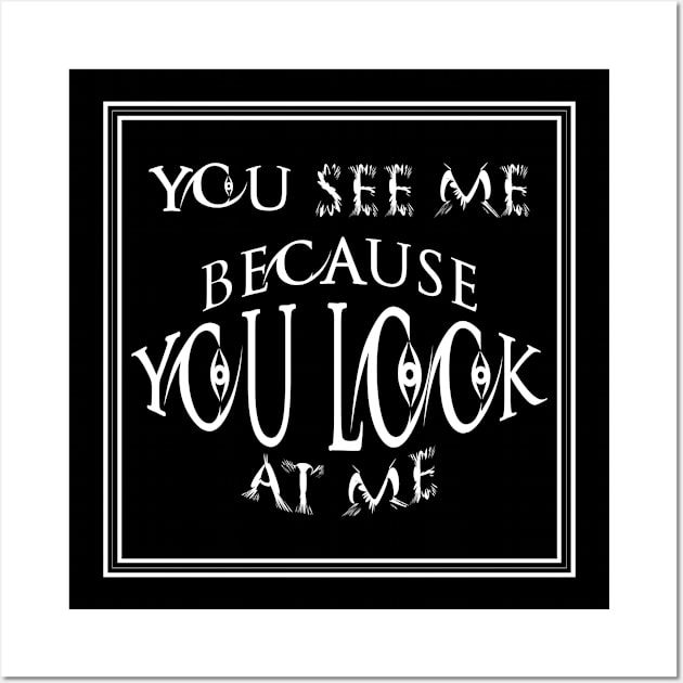 you see me because you look at me T-shirt Wall Art by ٍSmartTypo